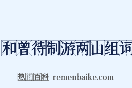 和曾待制游两山组词是什么意思的图片